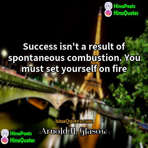 Arnold H Glasow Quotes | Success isn't a result of spontaneous combustion.